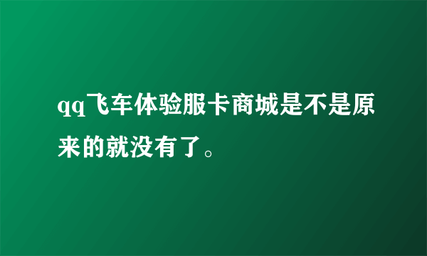 qq飞车体验服卡商城是不是原来的就没有了。