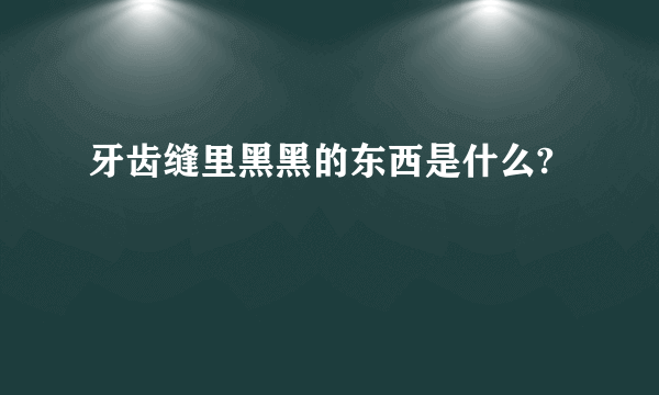 牙齿缝里黑黑的东西是什么?