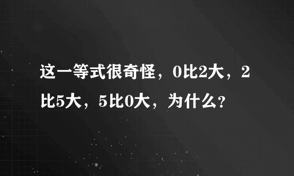 这一等式很奇怪，0比2大，2比5大，5比0大，为什么？