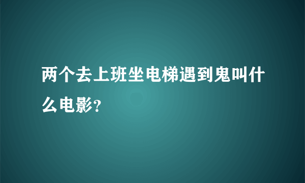 两个去上班坐电梯遇到鬼叫什么电影？