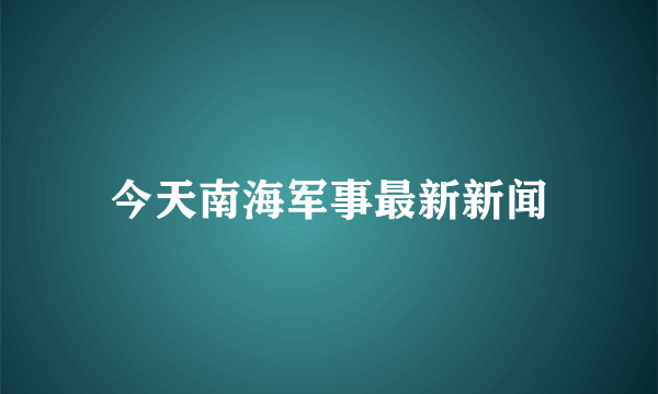 今天南海军事最新新闻