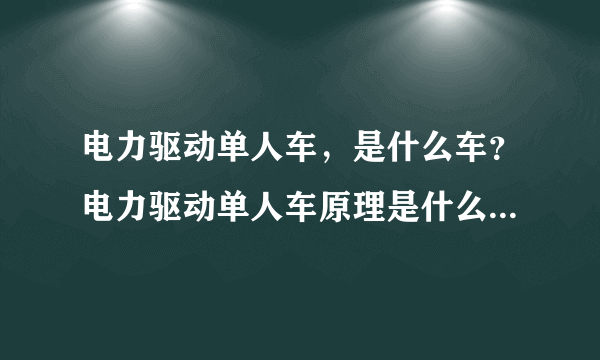 电力驱动单人车，是什么车？电力驱动单人车原理是什么？为什么不倒呢？