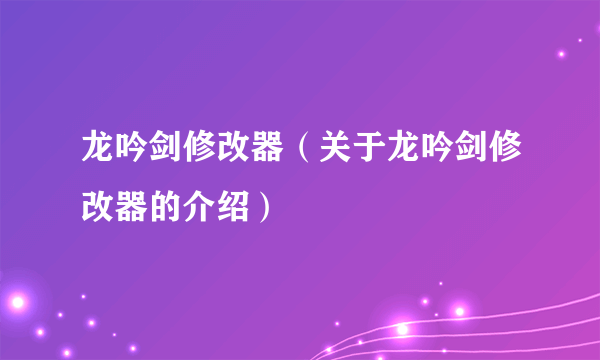 龙吟剑修改器（关于龙吟剑修改器的介绍）