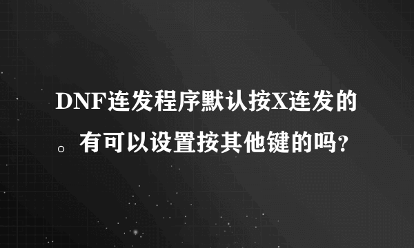 DNF连发程序默认按X连发的。有可以设置按其他键的吗？