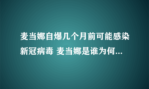 麦当娜自爆几个月前可能感染新冠病毒 麦当娜是谁为何火爆全球