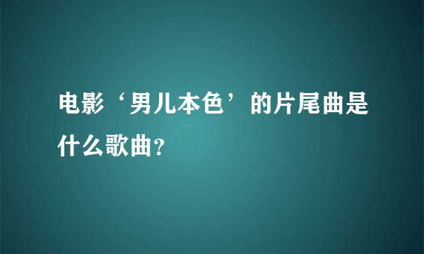 电影‘男儿本色’的片尾曲是什么歌曲？