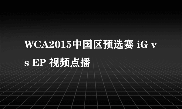 WCA2015中国区预选赛 iG vs EP 视频点播