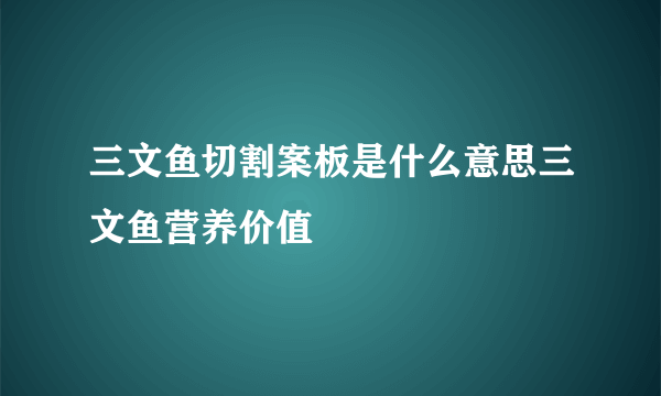 三文鱼切割案板是什么意思三文鱼营养价值