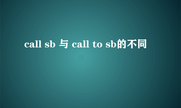 call sb 与 call to sb的不同