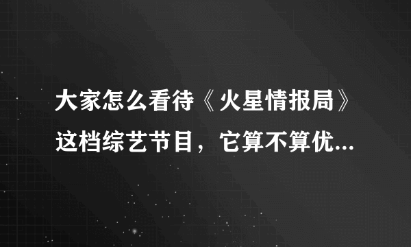 大家怎么看待《火星情报局》这档综艺节目，它算不算优秀的网络综艺？