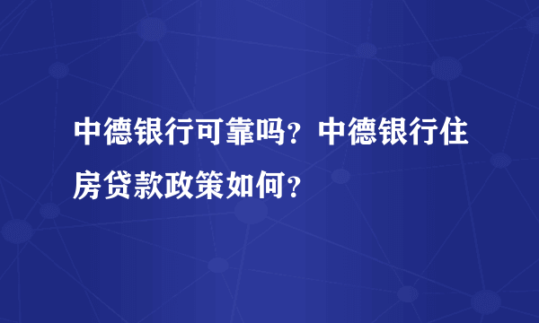 中德银行可靠吗？中德银行住房贷款政策如何？