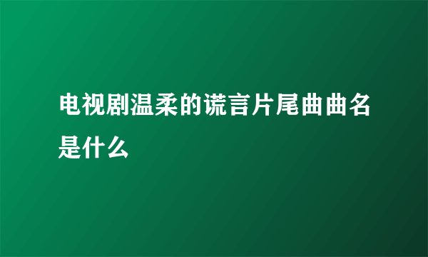 电视剧温柔的谎言片尾曲曲名是什么