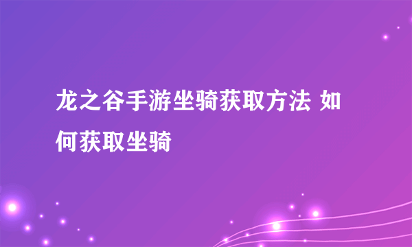 龙之谷手游坐骑获取方法 如何获取坐骑