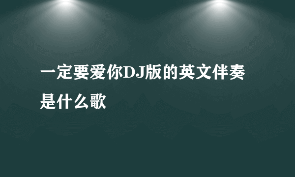 一定要爱你DJ版的英文伴奏是什么歌