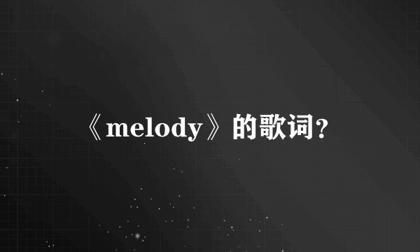 《melody》的歌词？