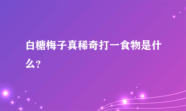 白糖梅子真稀奇打一食物是什么？