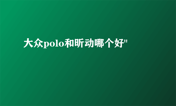 大众polo和昕动哪个好