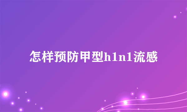 怎样预防甲型h1n1流感