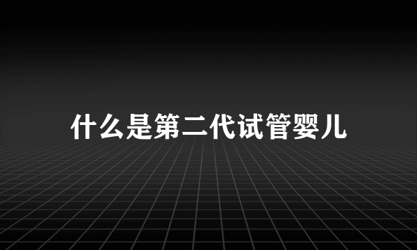 什么是第二代试管婴儿