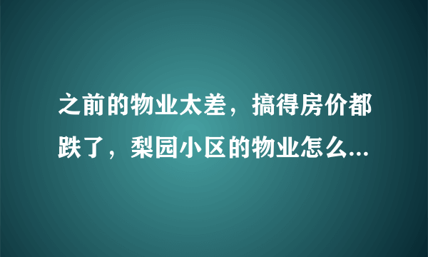 之前的物业太差，搞得房价都跌了，梨园小区的物业怎么样啊？小区环境管理的如何，平常打扫的干净吗？