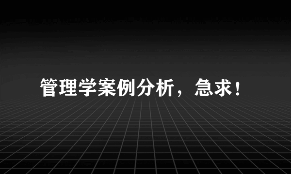 管理学案例分析，急求！