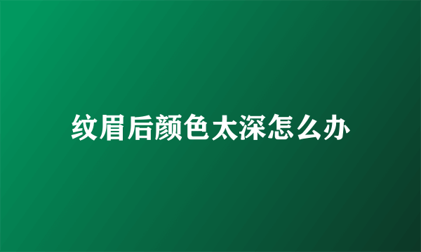 纹眉后颜色太深怎么办