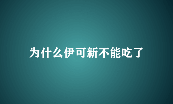 为什么伊可新不能吃了