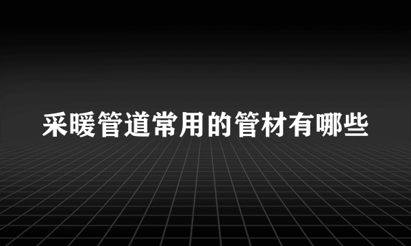 采暖管道常用的管材有哪些