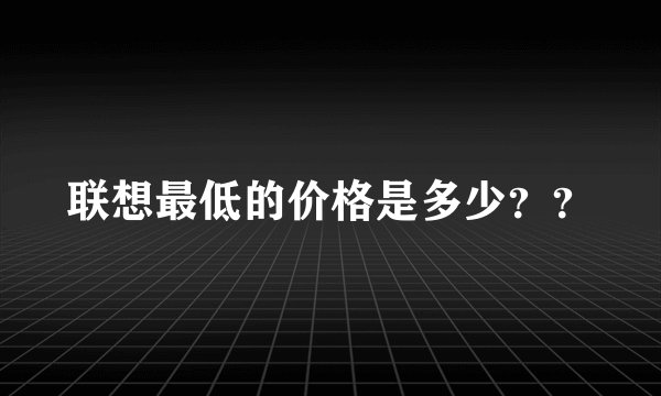 联想最低的价格是多少？？