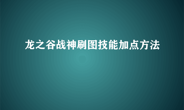 龙之谷战神刷图技能加点方法