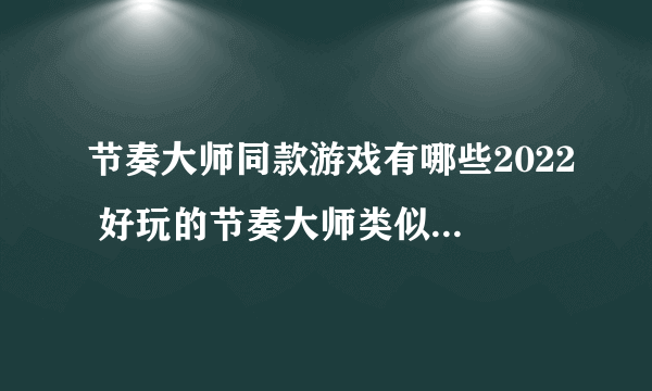 节奏大师同款游戏有哪些2022 好玩的节奏大师类似游戏推荐