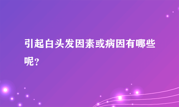 引起白头发因素或病因有哪些呢？