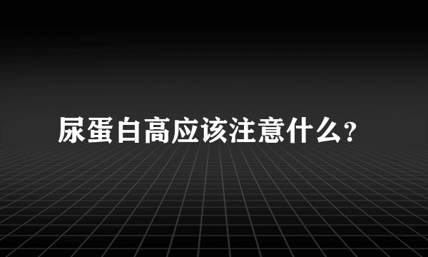 尿蛋白高应该注意什么？