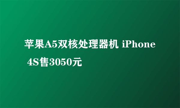 苹果A5双核处理器机 iPhone 4S售3050元