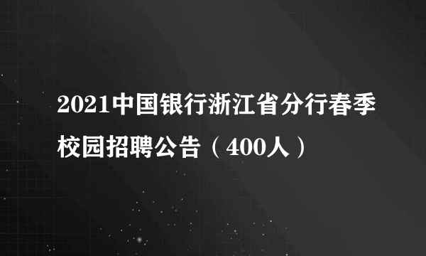2021中国银行浙江省分行春季校园招聘公告（400人）