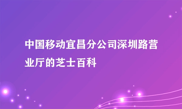 中国移动宜昌分公司深圳路营业厅的芝士百科