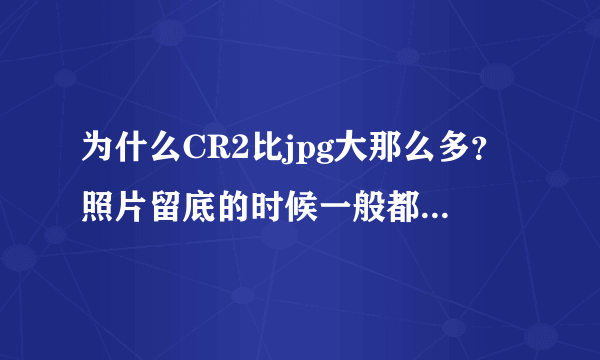 为什么CR2比jpg大那么多？照片留底的时候一般都留哪种格式文件？