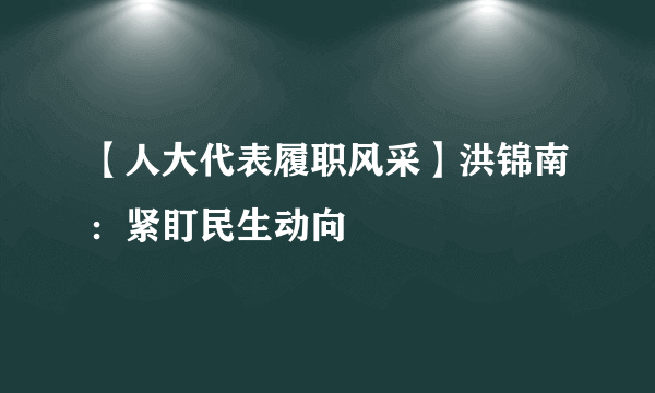 【人大代表履职风采】洪锦南：紧盯民生动向