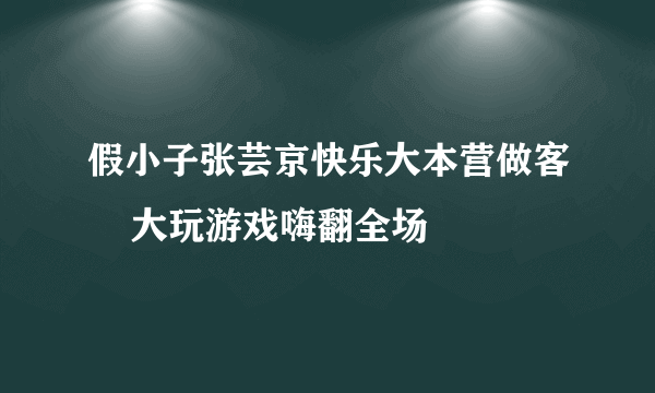 假小子张芸京快乐大本营做客    大玩游戏嗨翻全场