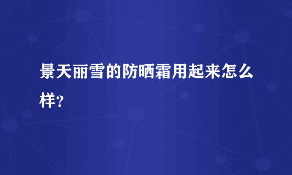 景天丽雪的防晒霜用起来怎么样？