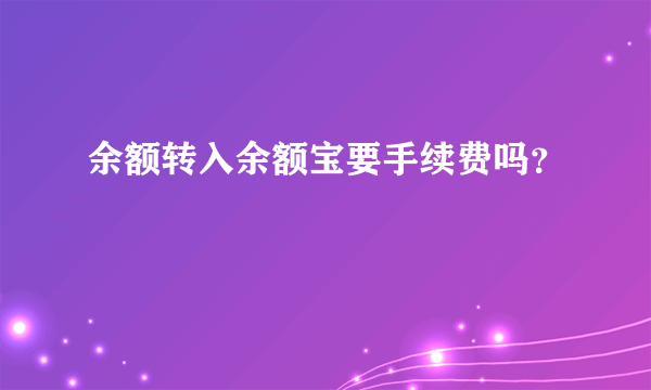 余额转入余额宝要手续费吗？