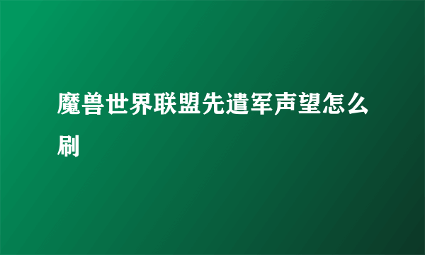 魔兽世界联盟先遣军声望怎么刷