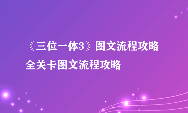 《三位一体3》图文流程攻略 全关卡图文流程攻略