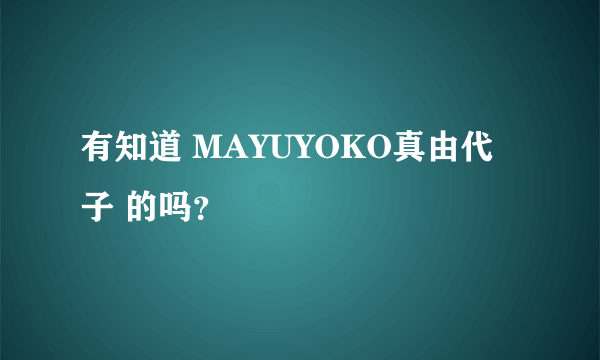 有知道 MAYUYOKO真由代子 的吗？