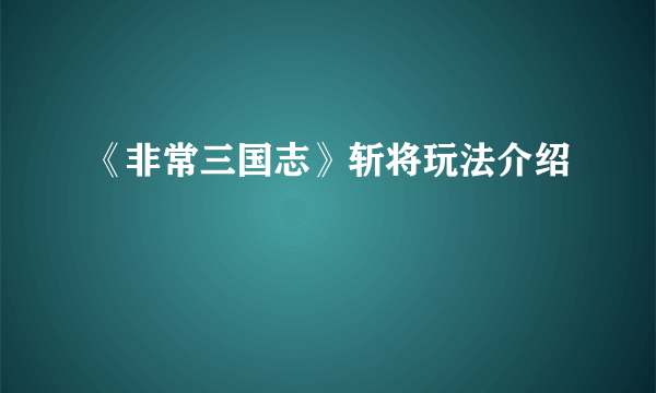 《非常三国志》斩将玩法介绍