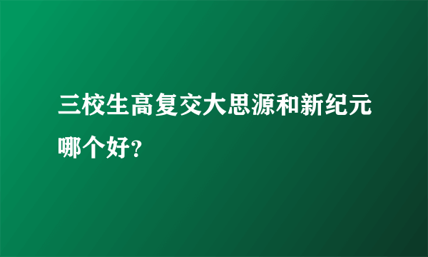 三校生高复交大思源和新纪元哪个好？