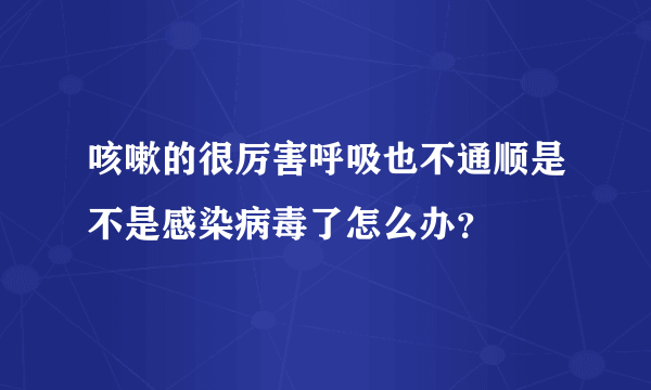 咳嗽的很厉害呼吸也不通顺是不是感染病毒了怎么办？