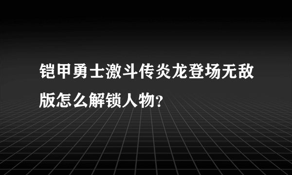 铠甲勇士激斗传炎龙登场无敌版怎么解锁人物？