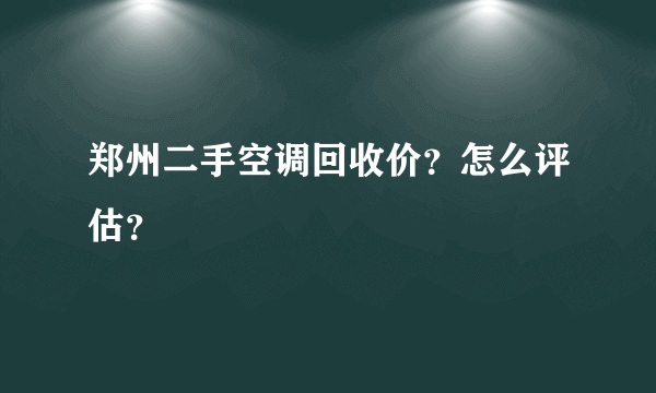 郑州二手空调回收价？怎么评估？