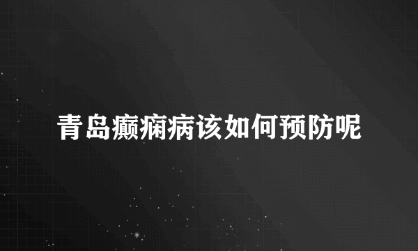 青岛癫痫病该如何预防呢